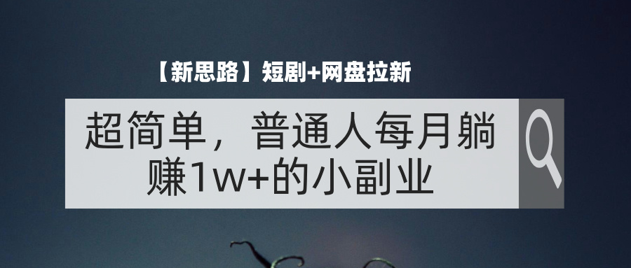 【新思路】短剧+网盘拉新，超简单，普通人每月躺赚1w+的小副业-365资源网