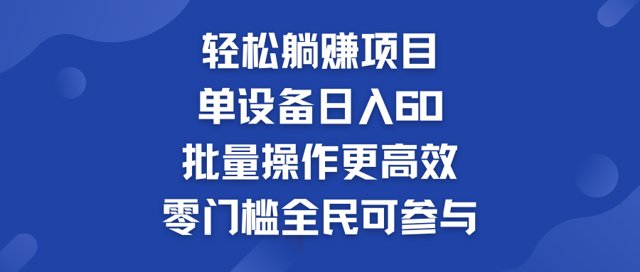 轻松躺赚项目：单设备日入60+，批量操作更高效，零门槛全民可参与-365资源网