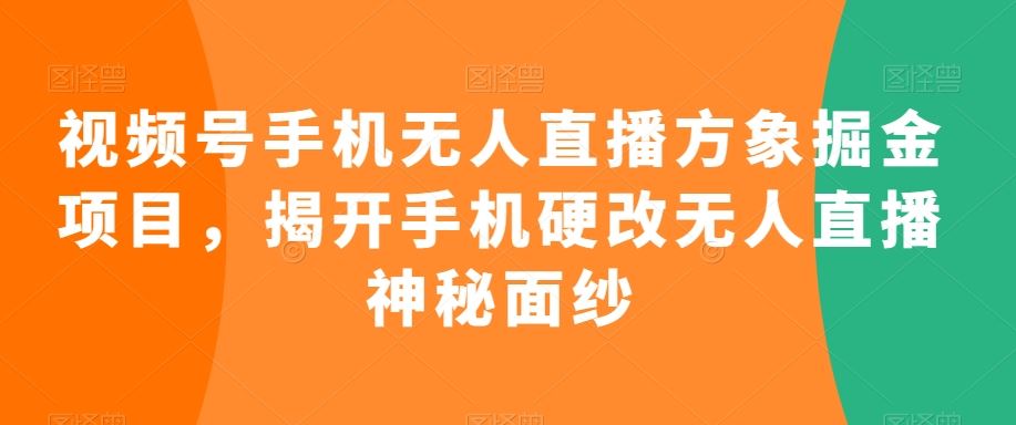 视频号手机无人直播方象掘金项目，揭开手机硬改无人直播神秘面纱-365资源网