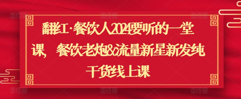 翻红·餐饮人2024要听的一堂课，餐饮老炮&流量新星新发纯干货线上课-365资源网