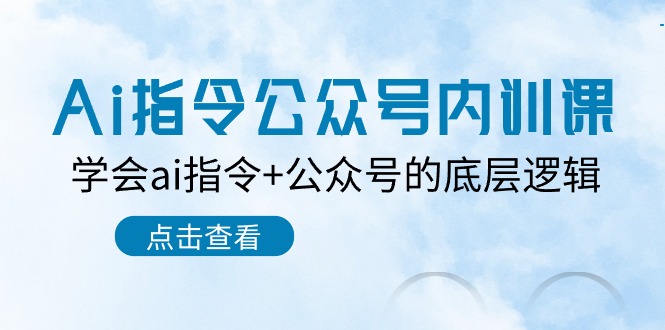 （10640期）Ai指令-公众号内训课：学会ai指令+公众号的底层逻辑（7节课）-365资源网