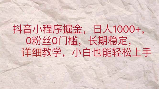 抖音小程序掘金，日人1000+，0粉丝0门槛，长期稳定，小白也能轻松上手-365资源网