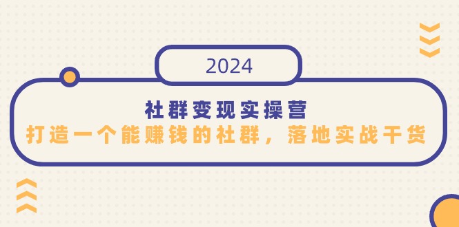 社群变现实操营，打造一个能赚钱的社群，落地实战干货，尤其适合知识变现-365资源网