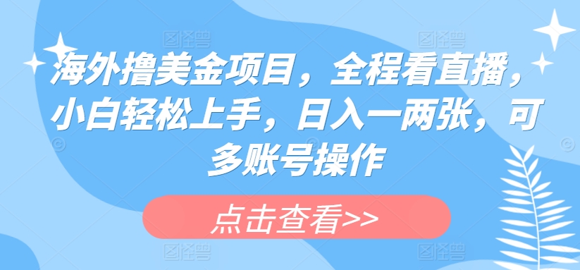 海外撸美金项目，全程看直播，小白轻松上手，日入一两张，可多账号操作-365资源网