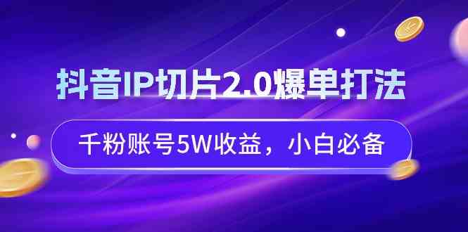 （9132期）抖音IP切片2.0爆单打法，千粉账号5W收益，小白必备-365资源网