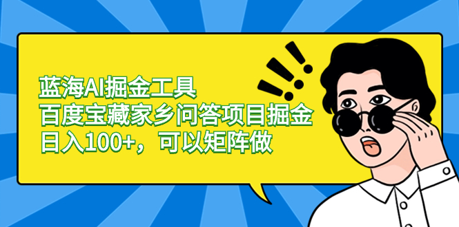 蓝海AI掘金工具百度宝藏家乡问答项目掘金，日入100+，可以矩阵做-365资源网