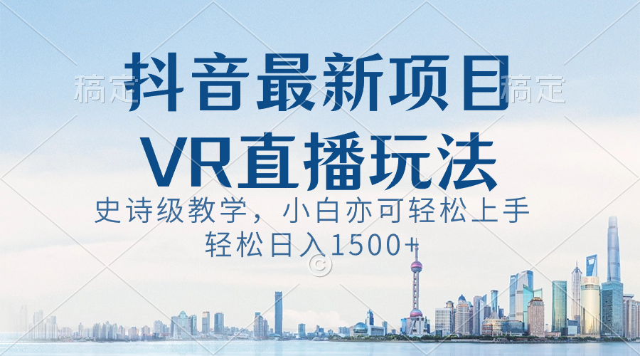 抖音最新VR直播玩法，史诗级教学，小白也可轻松上手，轻松日入1500+-365资源网