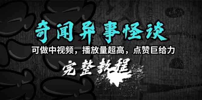 （9363期）奇闻异事怪谈完整教程，可做中视频，播放量超高，点赞巨给力（教程+素材）-365资源网