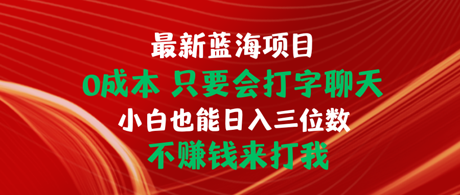 （10424期）最新蓝海项目 0成本 只要会打字聊天 小白也能日入三位数 不赚钱来打我-365资源网