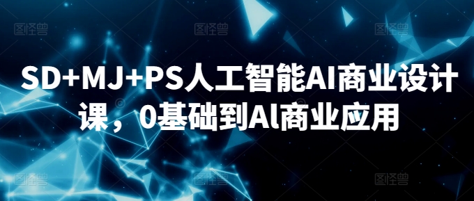 SD+MJ+PS人工智能AI商业设计课，0基础到Al商业应用-365资源网