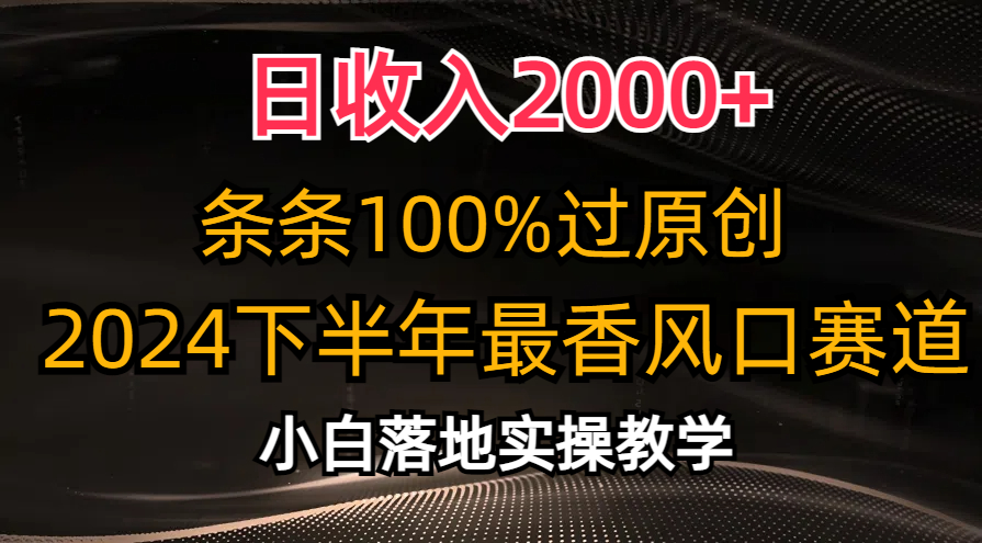 日收入2000+，条条100%过原创，2024下半年最香风口赛道，小白轻松上手-365资源网