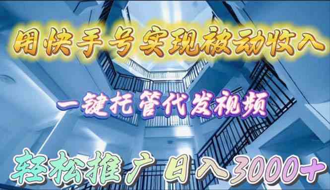 （9860期）用快手号实现被动收入，一键托管代发视频，轻松推广日入3000+-365资源网