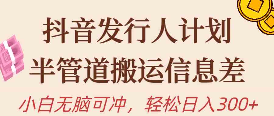 （10129期）抖音发行人计划，半管道搬运，日入300+，新手小白无脑冲-365资源网