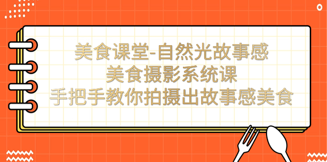 美食课堂-自然光故事感美食摄影系统课：手把手教你拍摄出故事感美食！-365资源网