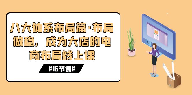 八大体系布局篇·布局做稳，成为大店的电商布局线上课（16节课）-365资源网