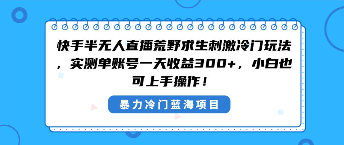 快手半无人直播荒野求生刺激冷门玩法，实测单账号一天收益300+，小白也…-365资源网