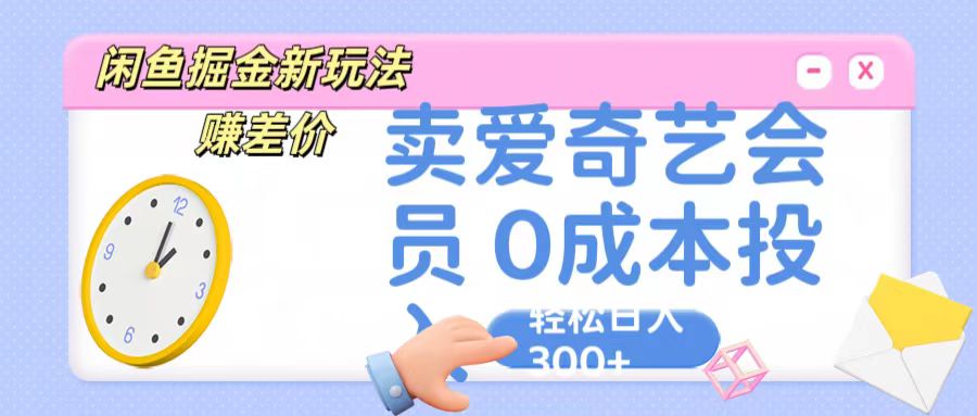 咸鱼掘金新玩法 赚差价 卖爱奇艺会员 0成本投入 轻松日收入300+-365资源网