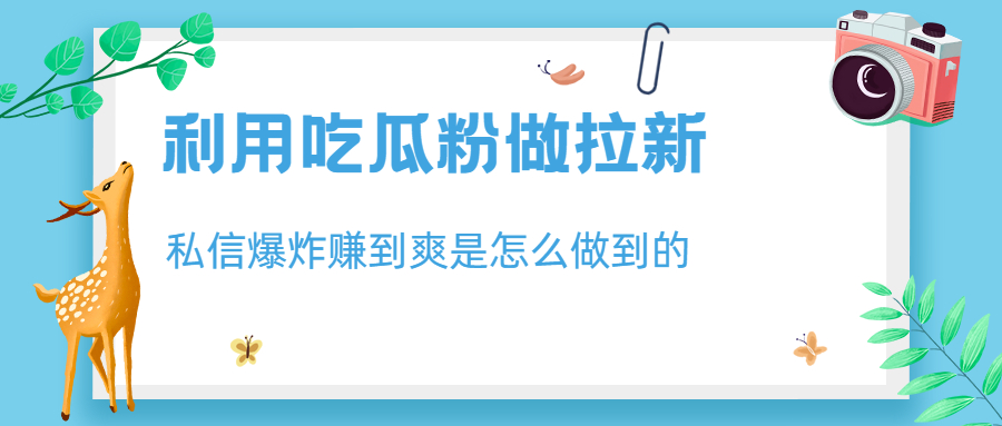 利用吃瓜粉做拉新，私信爆炸日入1000+赚到爽是怎么做到的-365资源网