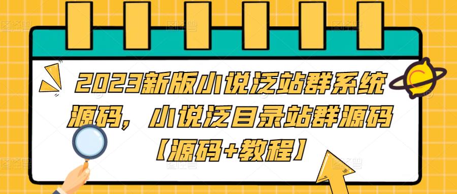 2023新版小说泛站群系统源码，小说泛目录站群源码【源码+教程】-365资源网