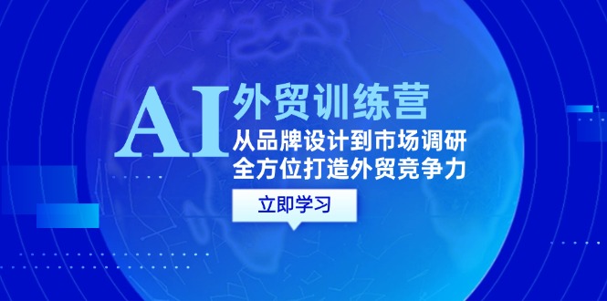 （12553期）AI+外贸训练营：从品牌设计到市场调研，全方位打造外贸竞争力-365资源网