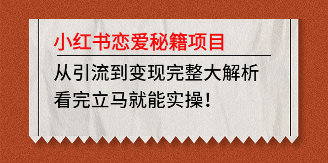 小红书恋爱秘籍项目，从引流到变现完整大解析 看完立马能实操【教程+资料】-365资源网