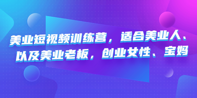 美业短视频陪跑营，适合美业人、以及美业老板，创业女性、宝妈-365资源网