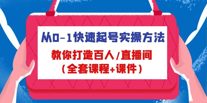 从0-1快速起号实操方法，教你打造百人/直播间（全套课程+课件）-365资源网