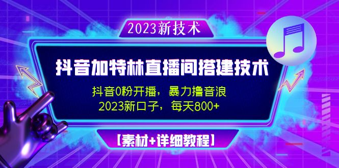 2023抖音加特林直播间搭建技术，0粉开播-暴力撸音浪-日入800+【素材+教程】-365资源网