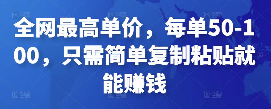 全网最高单价，每单50-100，只需简单复制粘贴就能赚钱￼-365资源网