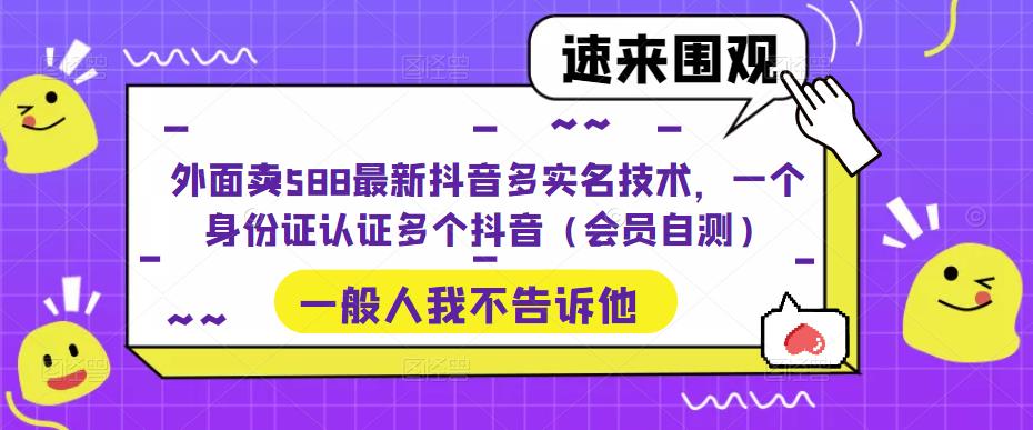 外面卖588最新抖音多实名技术，一个身份证认证多个抖音（会员自测）-365资源网