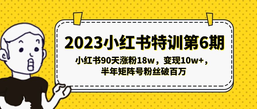 2023小红书特训第6期，小红书90天涨粉18w，变现10w+，半年矩阵号粉丝破百万-365资源网