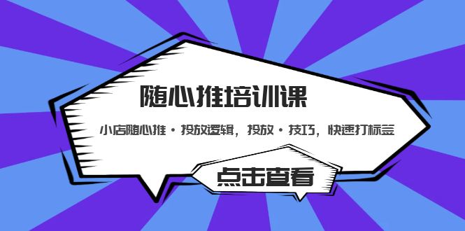 随心推培训课：小店随心推·投放逻辑，投放·技巧，快速打标签-365资源网