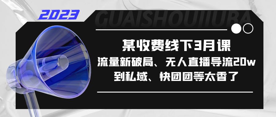 某收费线下3月课，流量新破局、无人直播导流20w到私域、快团团等太香了-365资源网