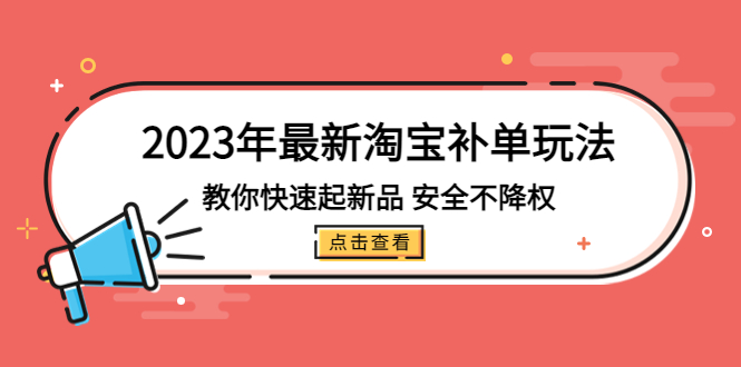 2023年最新淘宝补单玩法，教你快速起·新品，安全·不降权（18课时）-365资源网