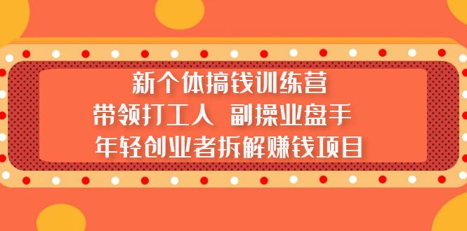 新个体搞钱训练营：带领打工人 副操业盘手 年轻创业者拆解赚钱项目-365资源网