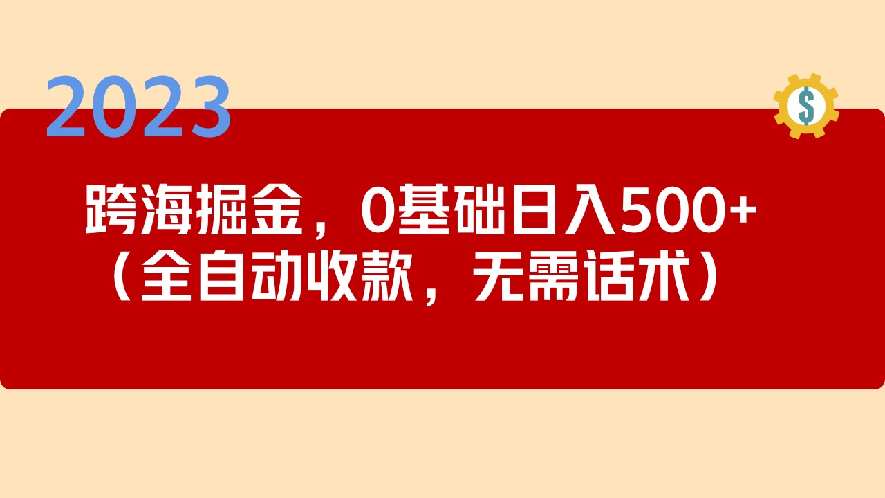 2023跨海掘金长期项目，小白也能日入500+全自动收款 无需话术-365资源网