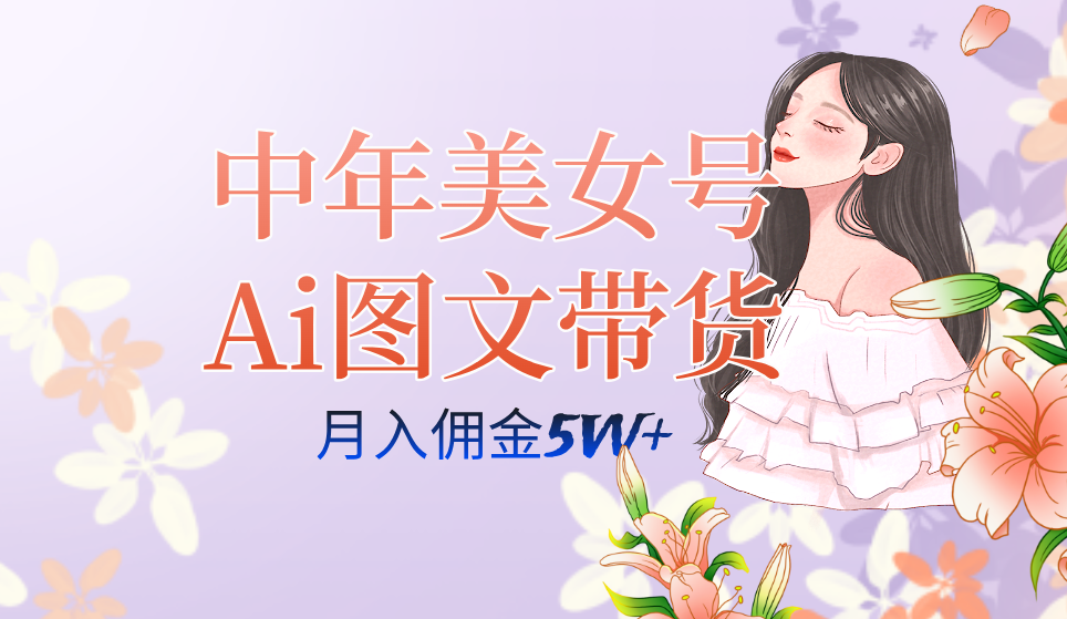 中年美女号ai图文带货3.0玩法，单号月入五位数，可多账号矩阵，全AI创作-365资源网