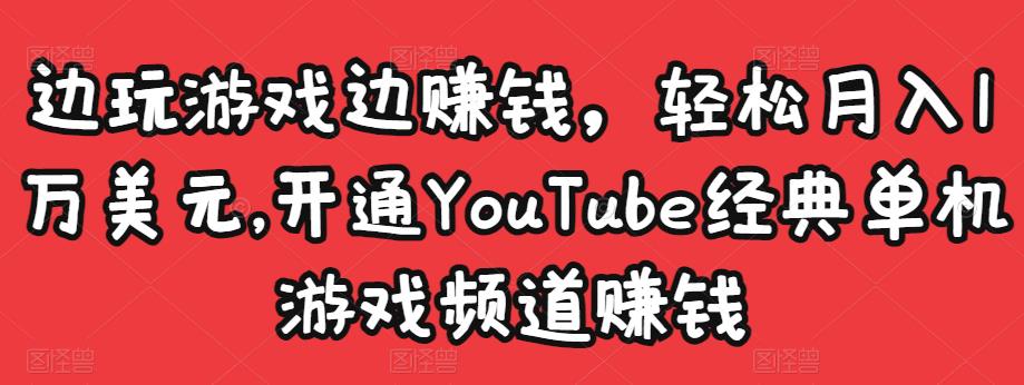 边玩游戏边赚钱，轻松月入1万美元，开通YouTube经典单机游戏频道赚钱￼-365资源网