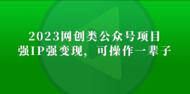 2023网创类公众号月入过万项目，强IP强变现，可操作一辈子-365资源网