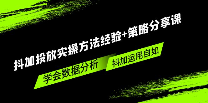 抖加投放实操方法经验+策略分享课，学会数据分析，抖加运用自如！-365资源网