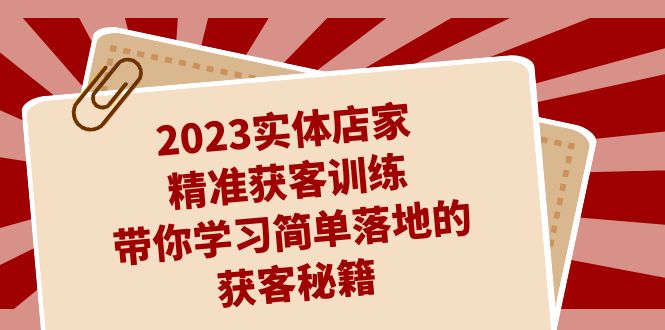 2023实体店家精准获客训练，带你学习简单落地的获客秘籍（27节课）-365资源网