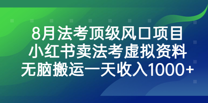 8月法考顶级风口项目，小红书卖法考虚拟资料，无脑搬运一天收入1000+-365资源网