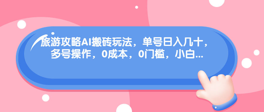 旅游攻略AI搬砖玩法，单号日入几十，可多号操作，0成本，0门槛，小白.-365资源网