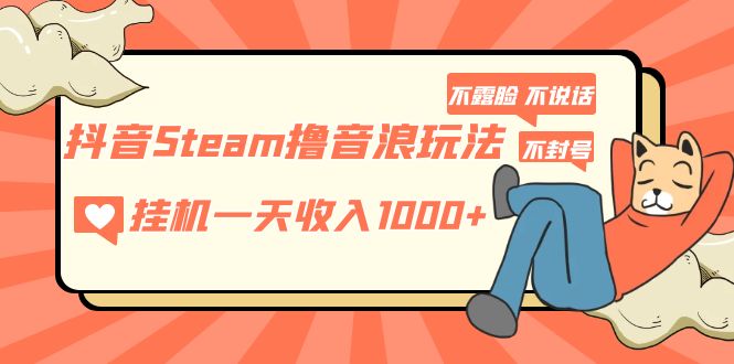 抖音Steam撸音浪玩法 挂机一天收入1000+不露脸 不说话 不封号 社恐人群福音-365资源网