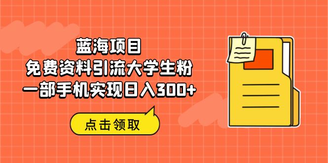 蓝海项目，免费资料引流大学生粉一部手机实现日入300+-365资源网