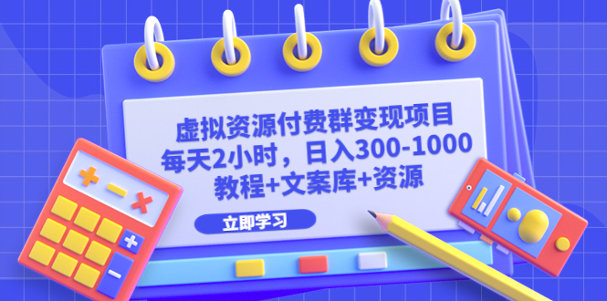 虚拟资源付费群变现项目：每天2小时，日入300-1000+（教程+文案库+资源）-365资源网