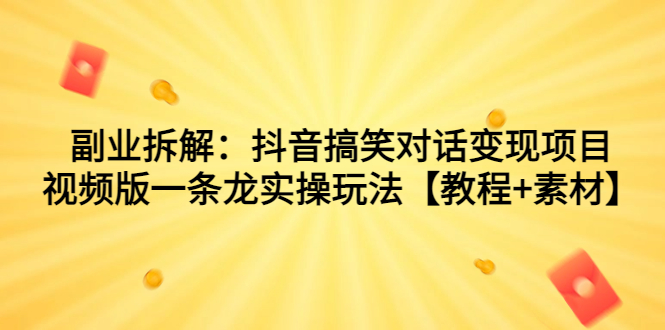 副业拆解：抖音搞笑对话变现项目，视频版一条龙实操玩法【教程+素材】-365资源网