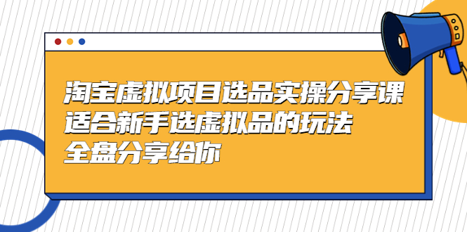 黄岛主-淘宝虚拟项目选品实操分享课，适合新手选虚拟品的玩法 全盘分享给你-365资源网