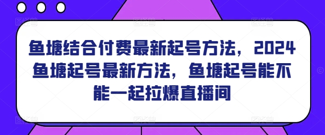 鱼塘结合付费最新起号方法，​2024鱼塘起号最新方法，鱼塘起号能不能一起拉爆直播间-365资源网