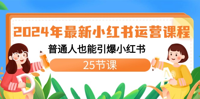 2024年最新小红书运营课程：普通人也能引爆小红书（25节课）-365资源网